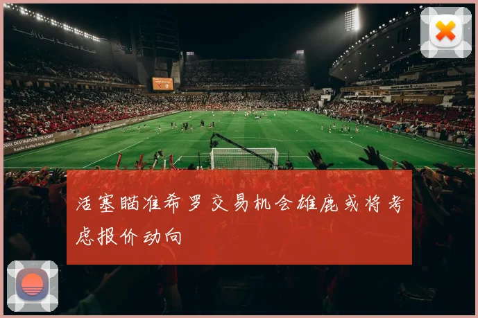 活塞瞄准希罗交易机会雄鹿或将考虑报价动向