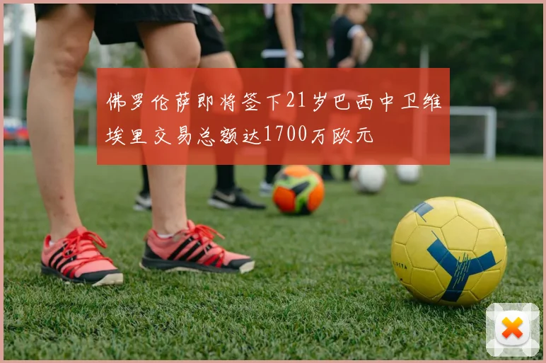 佛罗伦萨即将签下21岁巴西中卫维埃里交易总额达1700万欧元