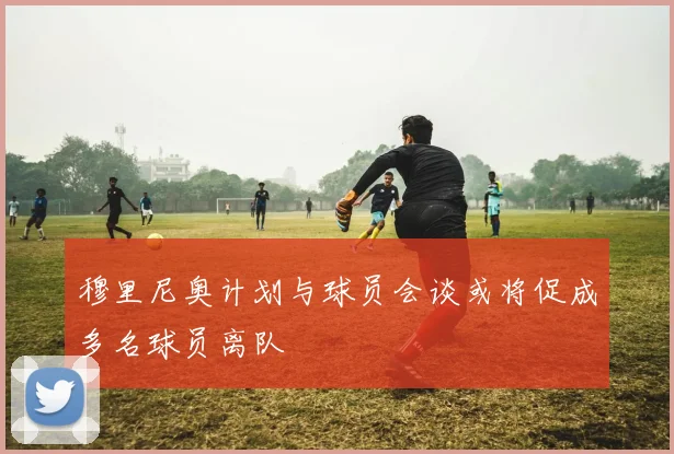穆里尼奥计划与球员会谈或将促成多名球员离队