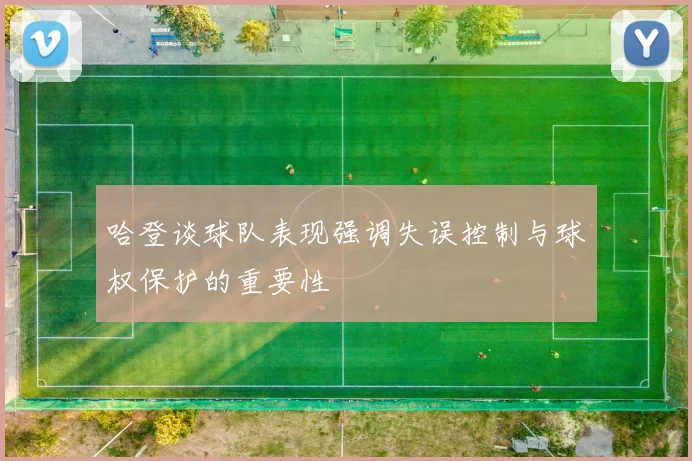 哈登谈球队表现强调失误控制与球权保护的重要性