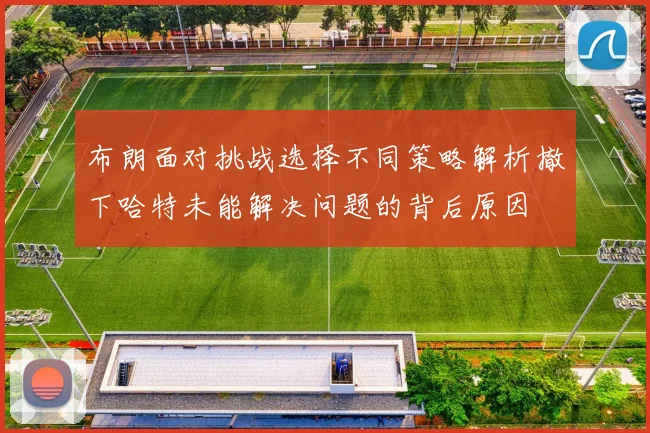 布朗面对挑战选择不同策略解析撤下哈特未能解决问题的背后原因