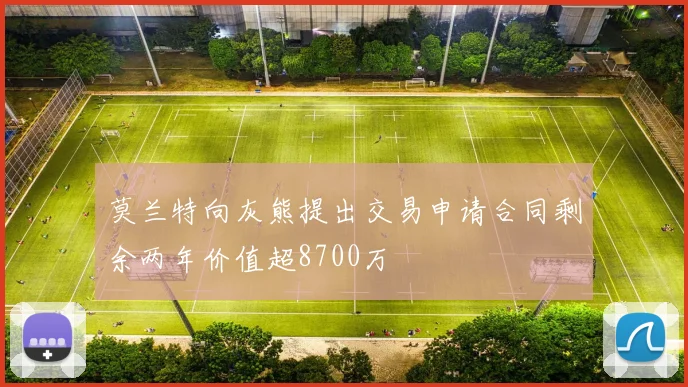 莫兰特向灰熊提出交易申请合同剩余两年价值超8700万