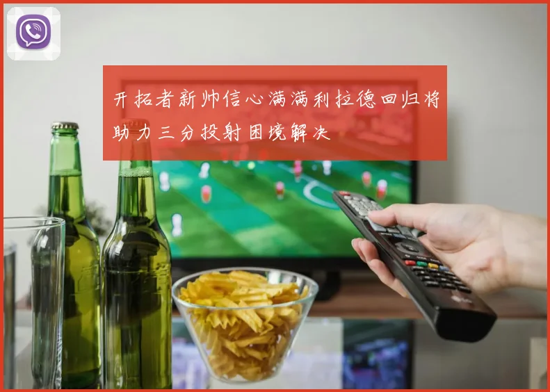 开拓者新帅信心满满利拉德回归将助力三分投射困境解决