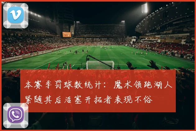 本赛季罚球数统计：魔术领跑湖人紧随其后活塞开拓者表现不俗