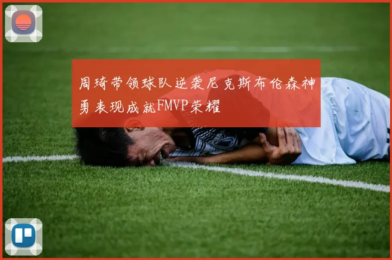 周琦带领球队逆袭尼克斯布伦森神勇表现成就FMVP荣耀