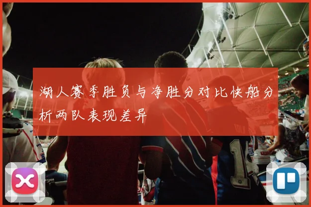 湖人赛季胜负与净胜分对比快船分析两队表现差异