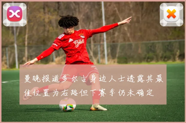 曼晚报道多尔古身边人士透露其最佳位置为右路但下赛季仍未确定