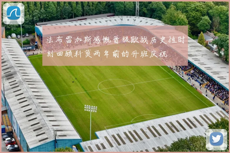 法布雷加斯感慨晋级欧战历史性时刻回顾科莫两年前的升班庆祝