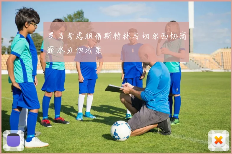 罗马考虑租借斯特林与切尔西协商薪水分担方案
