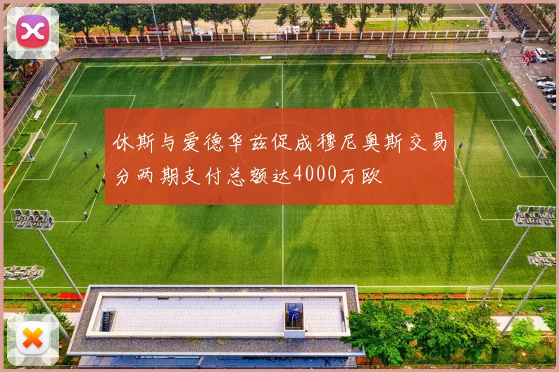 休斯与爱德华兹促成穆尼奥斯交易分两期支付总额达4000万欧